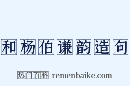 和杨伯谦韵造句是什么意思的图片